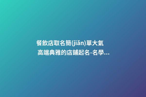 餐飲店取名簡(jiǎn)單大氣 高端典雅的店鋪起名-名學(xué)網(wǎng)-第1張-店鋪起名-玄機(jī)派